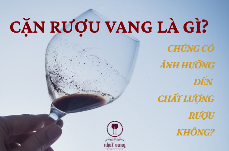 CẶN RƯỢU VANG LÀ GÌ? CHÚNG CÓ ẢNH HƯỞNG ĐẾN CHẤT LƯỢNG RƯỢU KHÔNG?